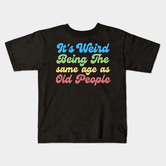 It's Weird Being The Same Age As Old People Kids T-Shirt by Teewyld